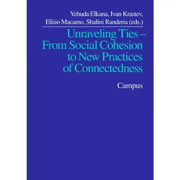 Unraveling Ties - From Social Cohesion to New Practices of Connectedness - Yehuda Elkana, Ivan Krastev, Elisio Macamo, Shalini Randeria