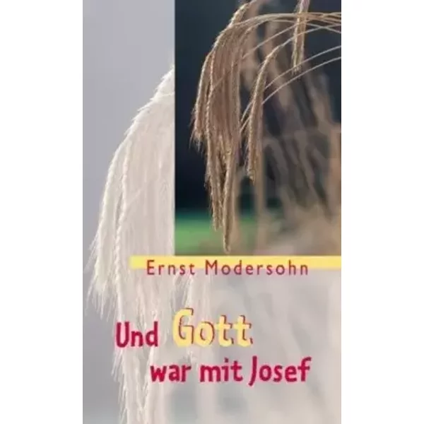 Und Gott war mit Josef: Warum war Josefs Leben so gesegnet? - Ernst Modersohn