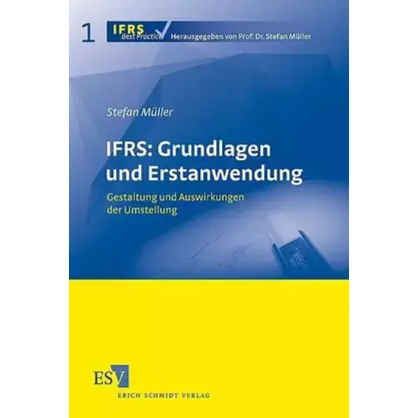 IFRS: Grundlagen und Erstanwendung: Gestaltung und Auswirkungen der Umstellung (IFRS Best Practice) - Prof. Dr. Stefan Müller