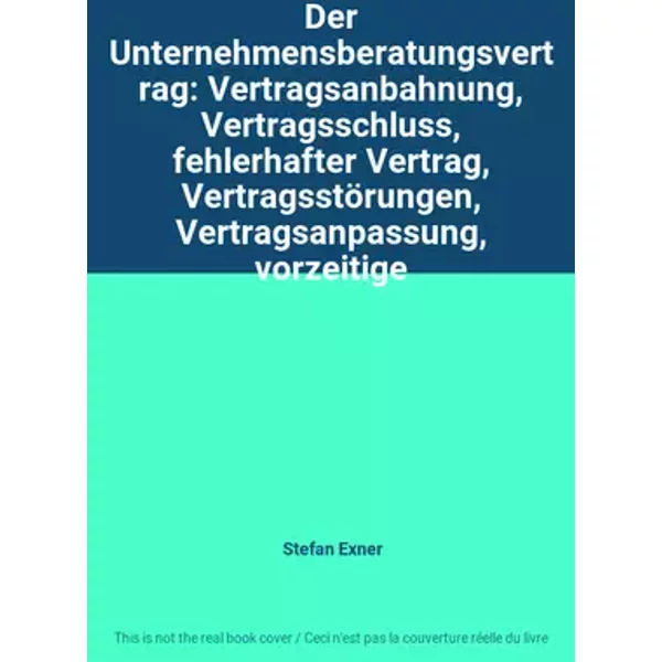 Der Unternehmensberatungsvertrag: Vertragsanbahnung, Vertragsschluss, fehlerhafter Vertrag, Vertragsstörungen, Vertragsanpassung, vorzeitige - Stefan Exner