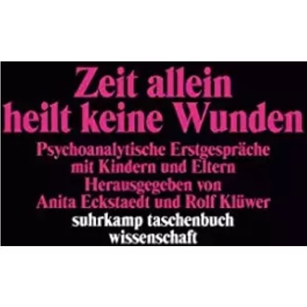 Zeit allein heilt keine Wunden: Psychoanalytische Erstgespräche mit Kindern und Eltern (suhrkamp taschenbuch wissenschaft) - Anita Eckstaedt