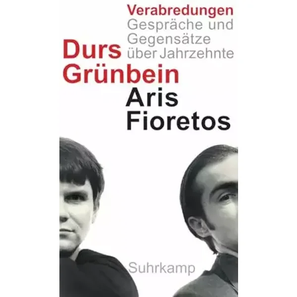 Verabredungen: Gespräche und Gegensätze über Jahrzehnte - Durs Grünbein, Aris Fioretos
