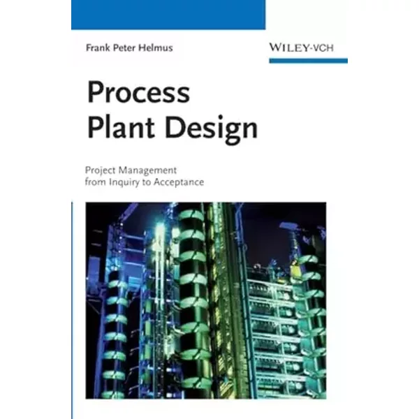 Process Plant Design: Project Management from Inquiry to Acceptance - Frank Peter Helmus