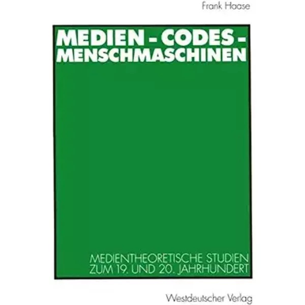 Medien-Codes-Menschmaschinen: Medientheoretische Studien Zum 19. und 20. Jahrhundert (German Edition) - Frank Haase