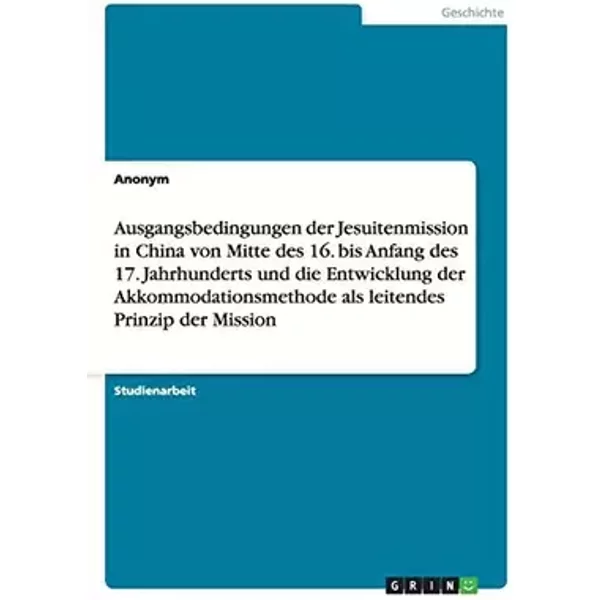 Ausgangsbedingungen der Jesuitenmission in China von Mitte des 16. bis Anfang des 17. Jahrhunderts und die Entwicklung der Akkommodationsmet - Anonym