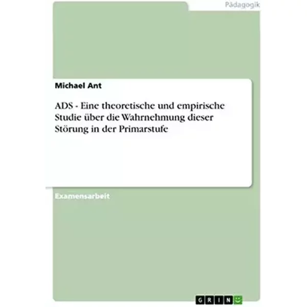 ADS - Eine theoretische und empirische Studie über die Wahrnehmung dieser Störung in der Primarstufe: Staatsexamensarbeit - Michael Ant