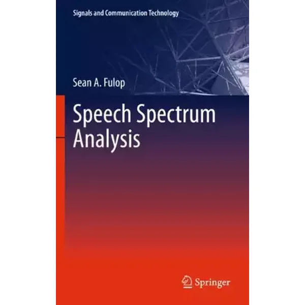 Speech Spectrum Analysis (Signals and Communication Technology) - Sean A. Fulop