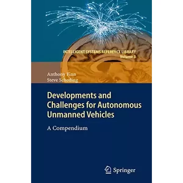 Developments and Challenges for Autonomous Unmanned Vehicles: A Compendium (Intelligent Systems Reference Library, 3, Band 3) - Anthony Finn, Steve Scheding