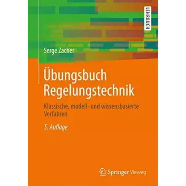 Übungsbuch Regelungstechnik: Klassische, modell- und wissensbasierte Verfahren - Serge Zacher