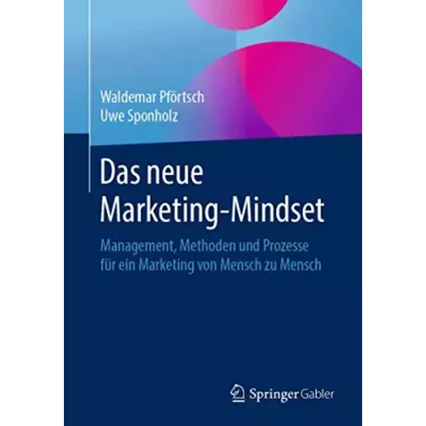 Das neue Marketing-Mindset: Management, Methoden und Prozesse für ein Marketing von Mensch zu Mensch - Waldemar Pförtsch, Uwe Sponholz