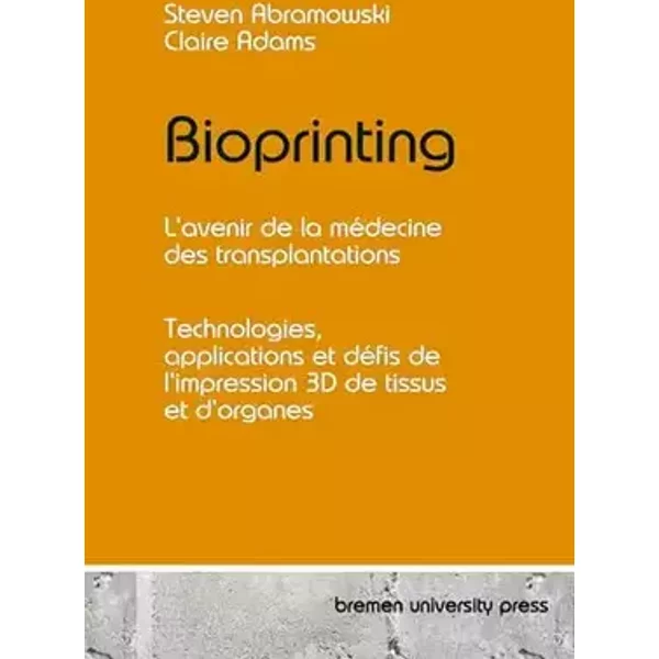 Bioprinting - L'avenir de la médecine des transplantations: Technologies, applications et défis de l'impression 3D de tissus et d'organes - Steven Abramowski, Claire Adams