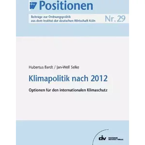 Klimapolitik nach 2012: Optionen für den internationalen Klimaschutz, IW-Positionen 29 - Hubertus Bardt, Jan W. Selke