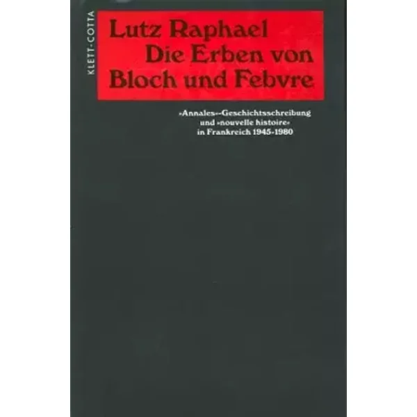 Die Erben von Bloch und Febvre: 'Annales'-Geschichtsschreibung und 'nouvelle histoire' in Frankreich 1945-1980 - Lutz Raphael