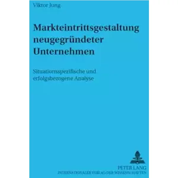 Markteintrittsgestaltung neugegruendeter Unternehmen: Situationsspezifische und erfolgsbezogene Analyse (Informationstechnologie und Oekonom - Viktor Jung