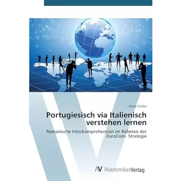 Portugiesisch via Italienisch verstehen lernen: Romanische Interkomprehension im Rahmen der EuroCom- Strategie - Karin Girtler