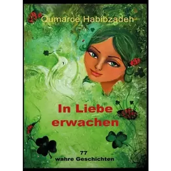 In Liebe erwachen: 77 wahre Geschichten - Qumarce Habibzadeh