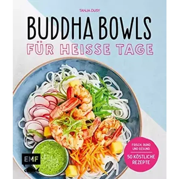 Buddha Bowls für heiße Tage: Frisch, rund und gesund: 50 köstliche Rezepte - Tanja Dusy