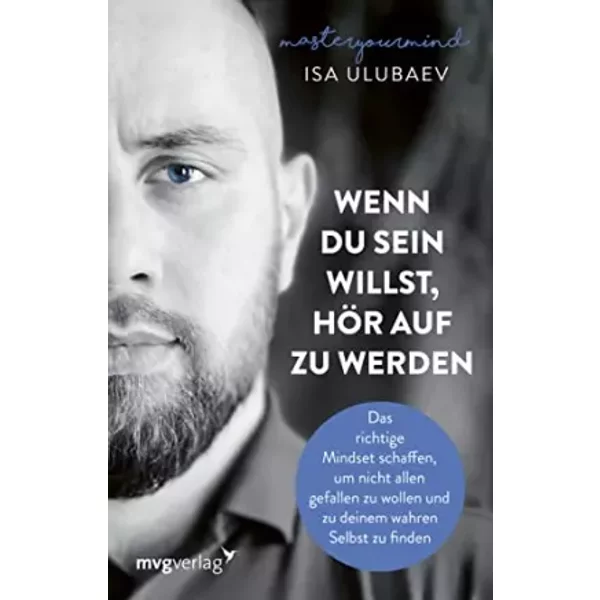 Wenn du sein willst, hör auf zu werden: Das richtige Mindset schaffen, um nicht allen gefallen zu wollen und zu deinem wahren Selbst zu find - Isa Ulubaev