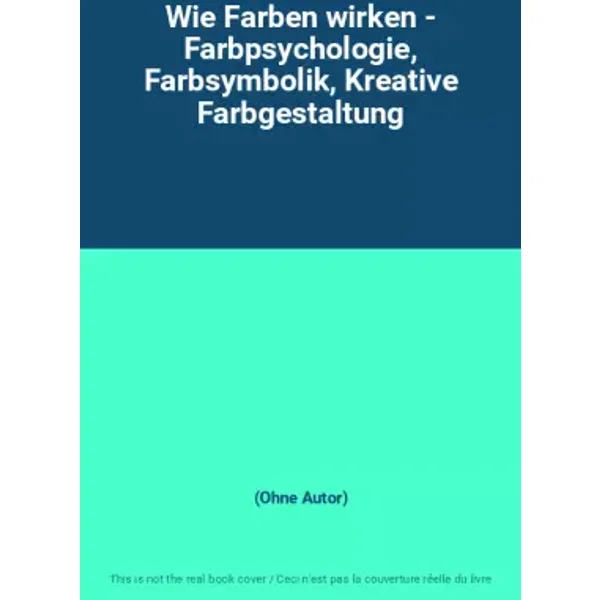 Wie Farben wirken - Farbpsychologie, Farbsymbolik, Kreative Farbgestaltung - (Ohne Autor)