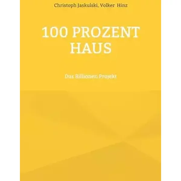100 Prozent Haus: Das Billionen Projekt - Christoph Jaskulski, Volker Hinz