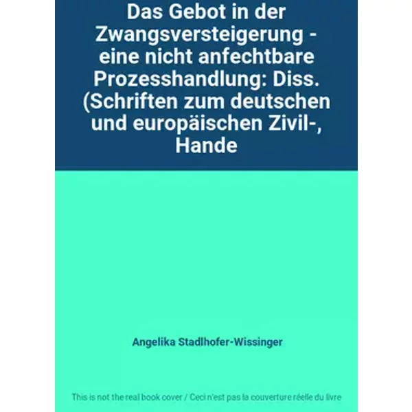 Das Gebot in der Zwangsversteigerung - eine nicht anfechtbare Prozesshandlung: Diss. (Schriften zum deutschen und europäischen Zivil-, Hande - Angelika Stadlhofer-Wissinger