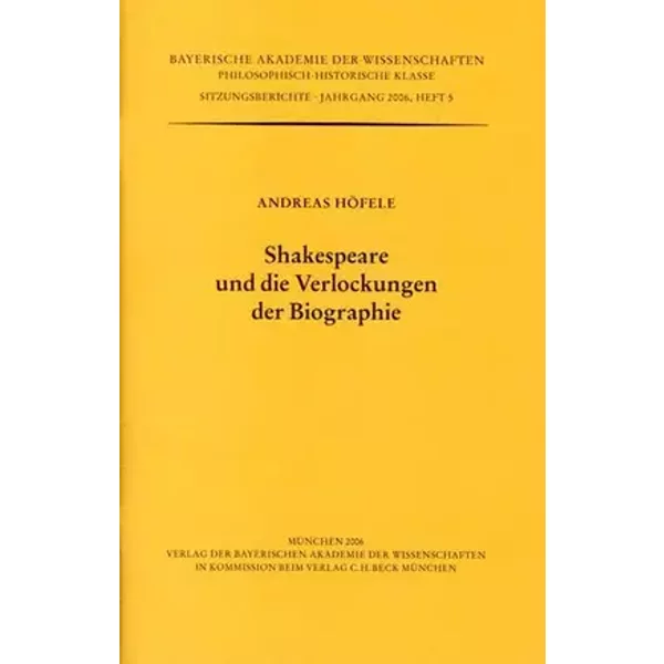 Shakespeare und die Verlockungen der Biographie: Vorgetragen in der Gesamtsitzung vom17. Februar 2006 (Werke des Verlags der Bayerischen Aka - Andreas Höfele