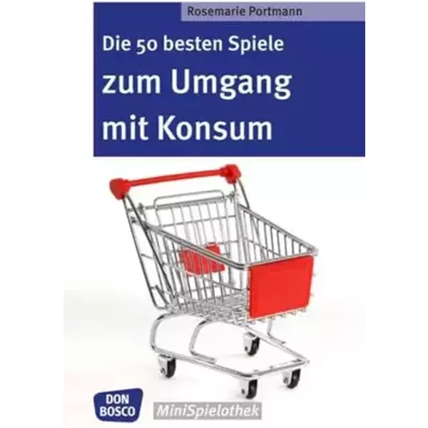 Die 50 besten Spiele zum Umgang mit Konsum (Don Bosco MiniSpielothek) - Rosemarie Portmann