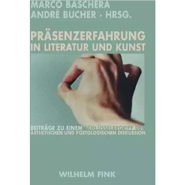 Präsenzerfahrung in Literatur und Kunst: Beiträge zu einem Schlüsselbegriff der ästhetischen und poetologischen Diskussion - Marco und André Bucher (Hrsg.): Baschera