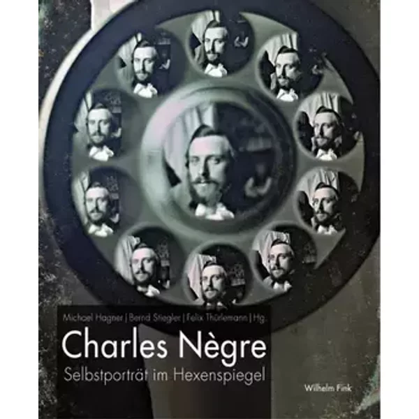 Charles Nègre. Selbstporträt im Hexenspiegel - Michael Hagner, Bernd Stiegler, Felix Thürlemann