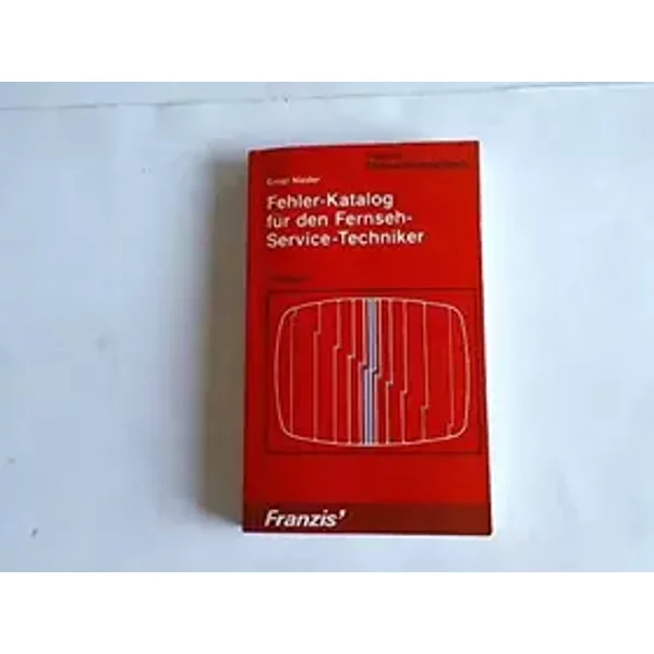 Fehler-Katalog für den Fernseh-Service-Techniker: Die interessantesten und kompliziertesten Reparaturberichte katalogisiert und kommentiert - Ernst Nieder