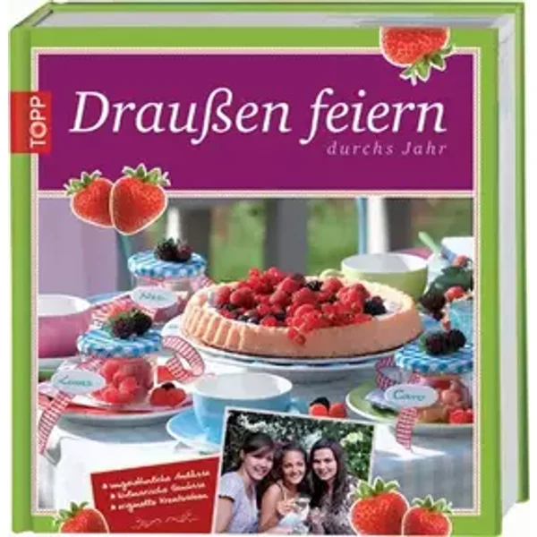 Draußen feiern durchs Jahr: Ungewöhnliche Anlässe, kulinarische Genüsse, originelle Kreativideen - unbekannt