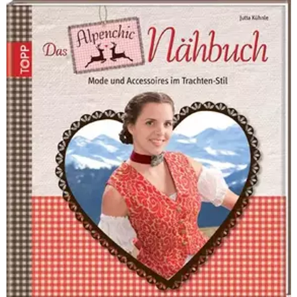 Das Alpenchic-Nähbuch: Mode und Accessoires im Trachten-Stil - Jutta Kühnle