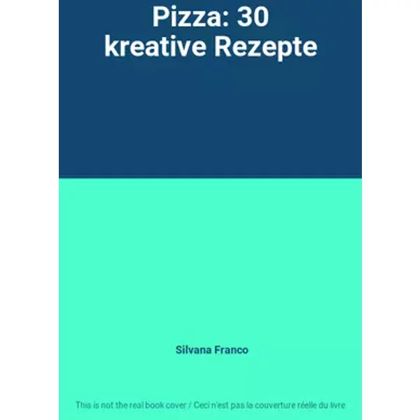 Pizza: 30 kreative Rezepte - Silvana Franco