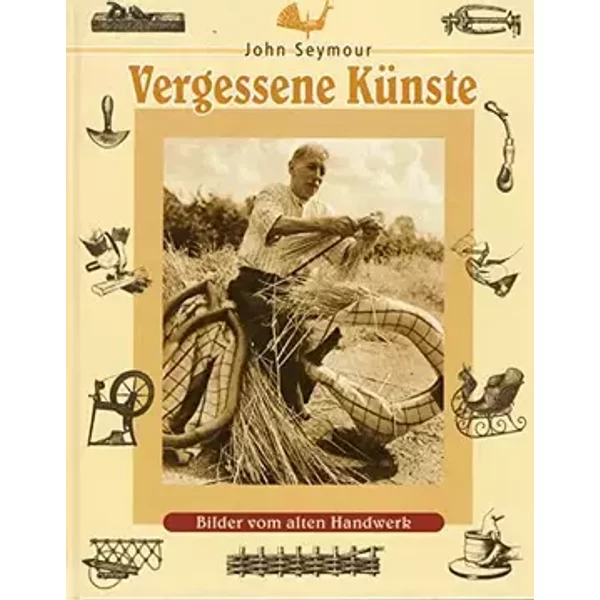 Vergessene Künste: Bilder vom alten Handwerk - John Seymour