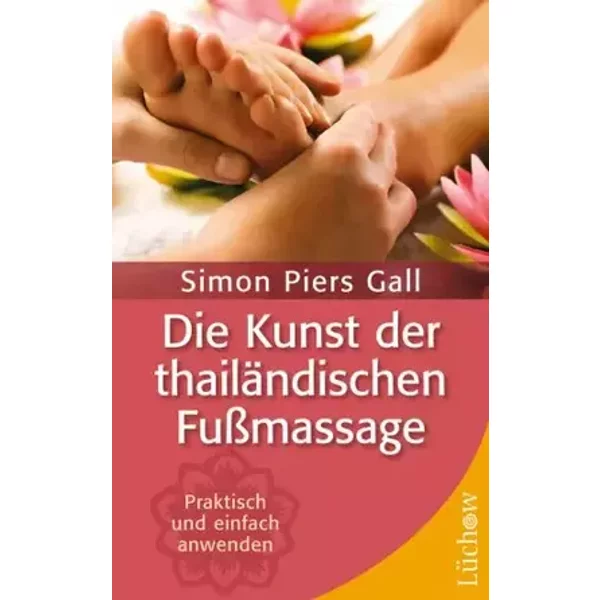Die Kunst der thailändischen Fußmassage: Praktisch und einfach selbst anwenden: Praktisch und einfach anwenden - Simon P Gall