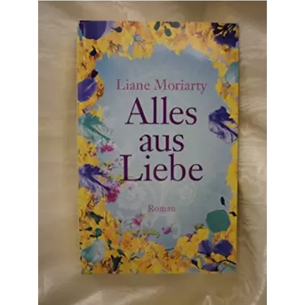 Alles aus Liebe: Roman - Liane Moriarty