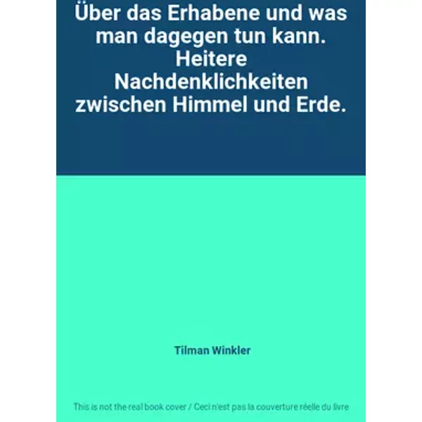 Über das Erhabene und was man dagegen tun kann. Heitere Nachdenklichkeiten zwischen Himmel und Erde. - Tilman Winkler