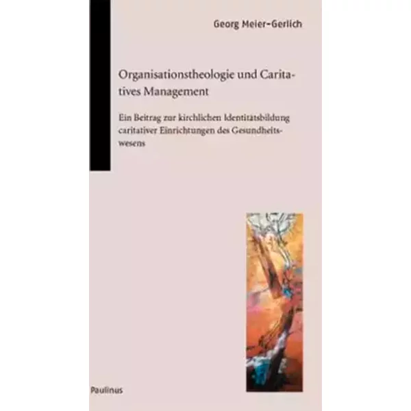 Organisationstheologie und Caritatives Management. Ein Beitrag zur kirchlichen Identitätsbildung caritativer Einrichtungen des Gesundheitswe - Georg Meier-Gerlich