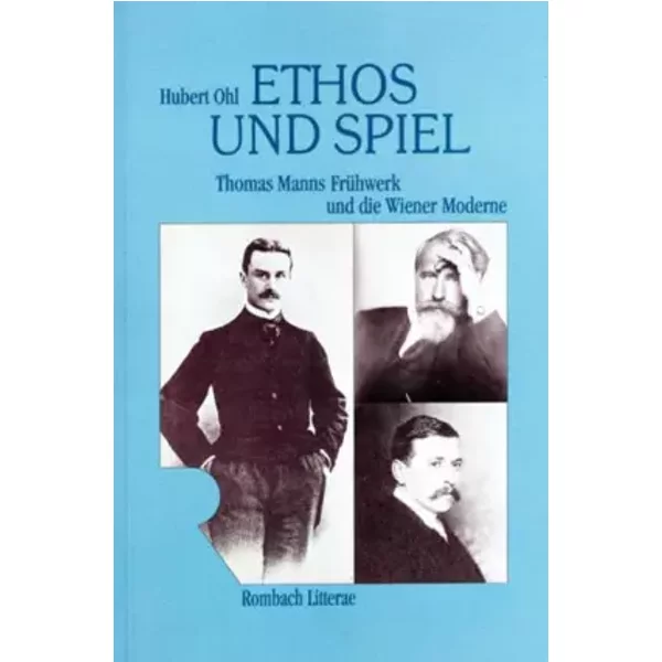 Ethos und Spiel: Thomas Manns Frühwerk und die Wiener Moderne (Rombach Litterae) - Hubert Ohl