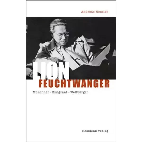 Lion Feuchtwanger: Münchner Emigrant Weltbürger - Andreas Heusler