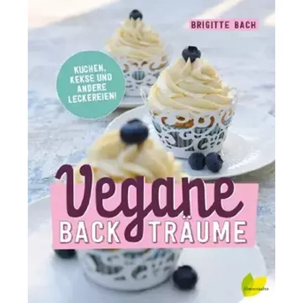 Vegane Backträume: Kuchen, Kekse und andere Leckereien - Brigitte Bach