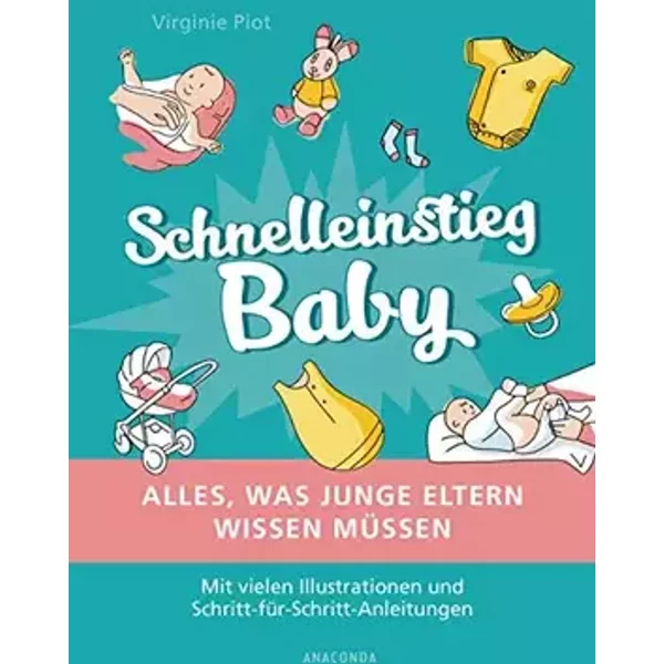 Schnelleinstieg Baby - Alles, was junge Eltern wissen müssen: Mit vielen Illustrationen und Schritt-für-Schritt-Anleitungen - Virginie Piot