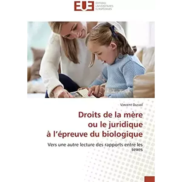 Droits de la mère ou le juridique à l’épreuve du biologique: Vers une autre lecture des rapports entre les sexes - Vincent Dussol