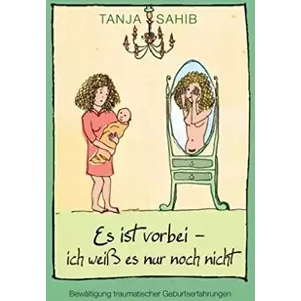 "Es Ist Vorbei - Ich Weiss Es Nur Noch Nicht" - Bewaltigung Traumatischer Geburtserfahrungen - Tanja Sahib