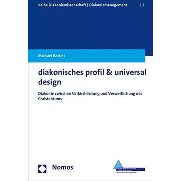 diakonisches profil & universal design: Diakonie zwischen Verkirchlichung und Verweltlichung des Christentums (Reihe Diakoniewissenschaft │ - Michael Bartels