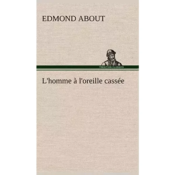 L'homme à l'oreille cassée: L HOMME A L OREILLE CASSEE - Edmond About