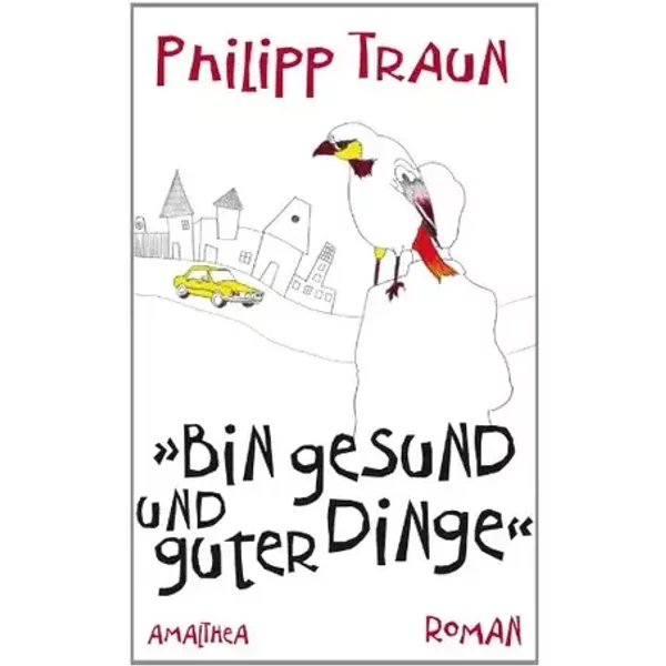 Bin gesund und guter Dinge: Roman - Philipp Traun