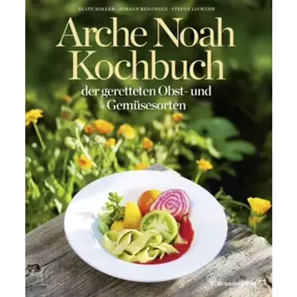 Das Arche Noah Kochbuch der geretteten Obst- und Gemüsesorten: Mit Bezugsquellen für Sortenraritäten - Johann Reisinger, Beate Koller, Stefan Liewehr (Fotograf)