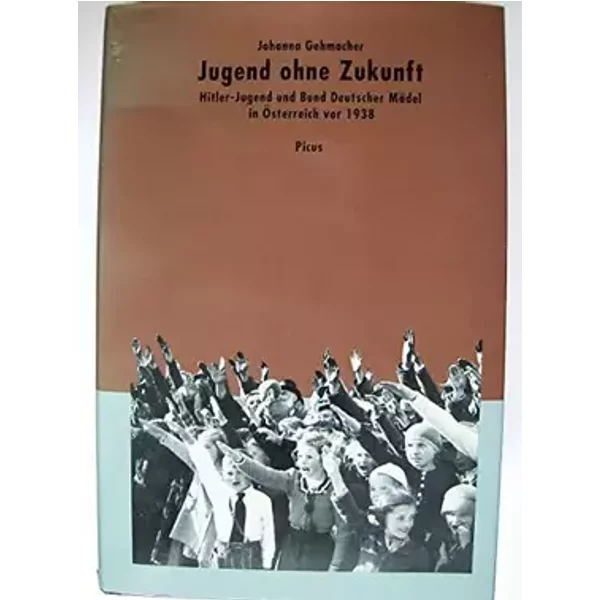 Jugend ohne Zukunft. Hitlerjugend und Bund deutscher Mädel in Österreich vor 1938 - Johanna Gehmacher