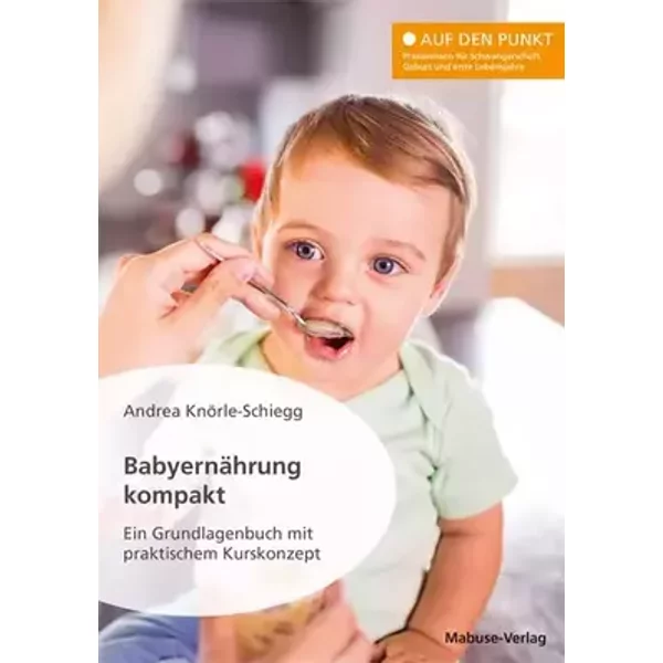 Babyernährung kompakt. Ein Grundlagenbuch mit praktischem Kurskonzept (Auf den Punkt: Praxiswissen für Schwangerschaft, Geburt und erste Leb - Andrea Knörle-Schiegg
